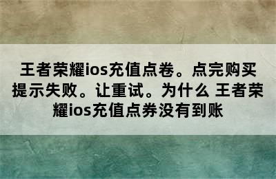 王者荣耀ios充值点卷。点完购买提示失败。让重试。为什么 王者荣耀ios充值点券没有到账